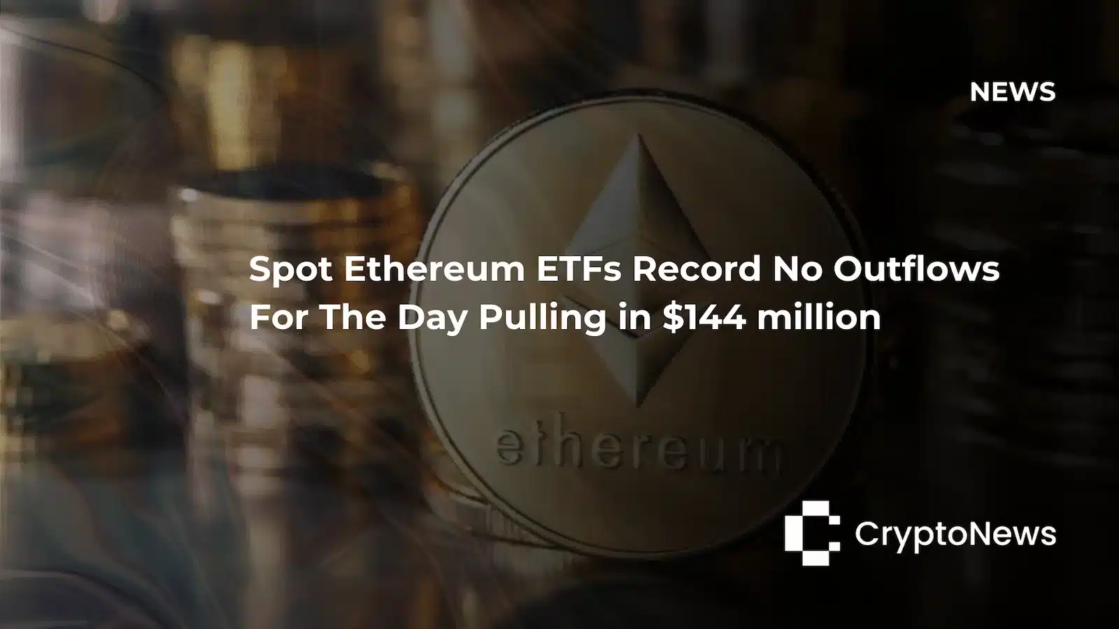 CryptoNews article header showing Ethereum coin with warm-toned background, headline reading "Spot Ethereum ETFs Record No Outflows For The Day Pulling in $144 million."