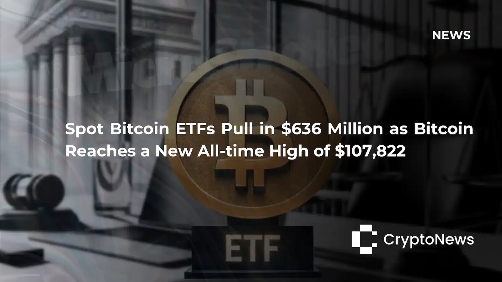 CryptoNews article header with Bitcoin coin on ETF trophy stand against courthouse background, headline reading "Spot Bitcoin ETFs Pull in $636 Million as Bitcoin Reaches a New All-time High of $107,822."