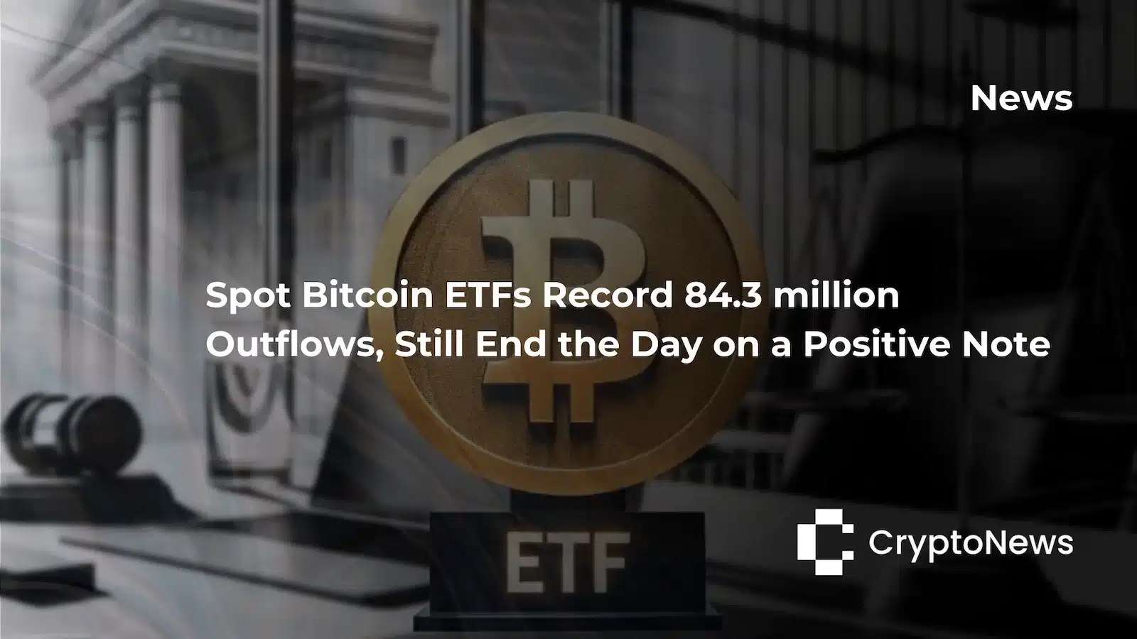 Bitcoin-ETF-84-Million-Outflows-Positive-Day-CryptoNews