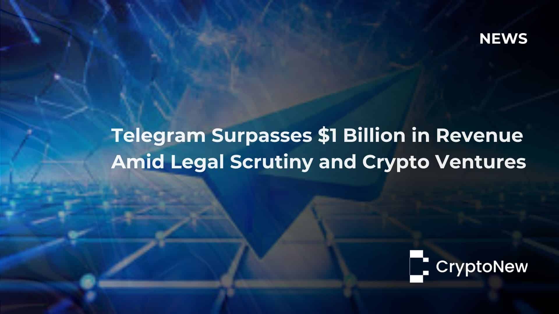 Telegram Surpasses $1 Billion in Revenue Amid Legal Scrutiny and Crypto Ventures