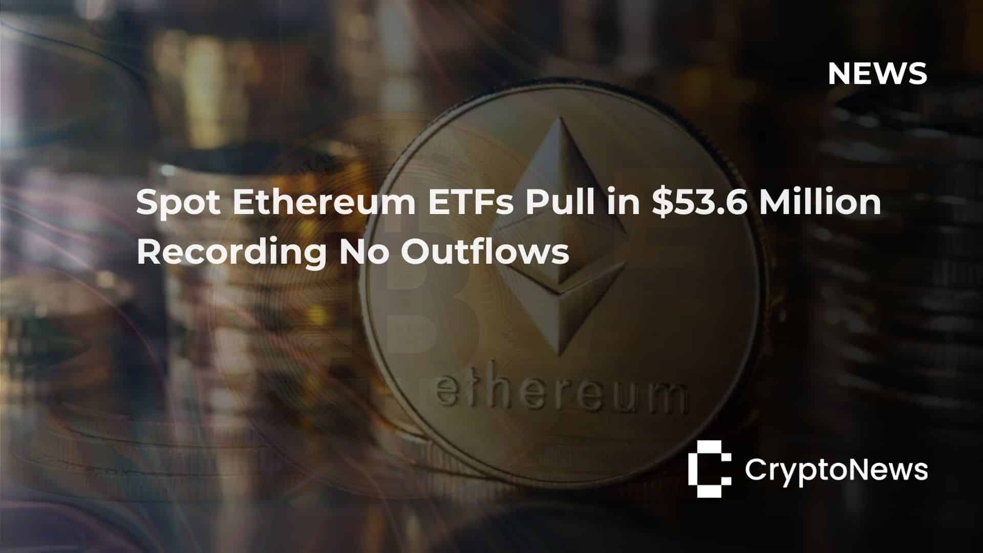 Spot Ethereum ETFs pulled in $53.6 million yeserday